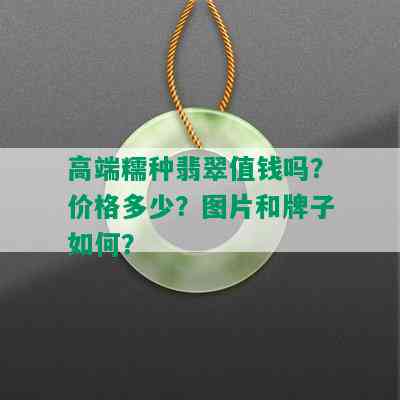 高端糯种翡翠值钱吗？价格多少？图片和牌子如何？