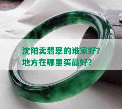 沈阳卖翡翠的谁家好？地方在哪里买更好？