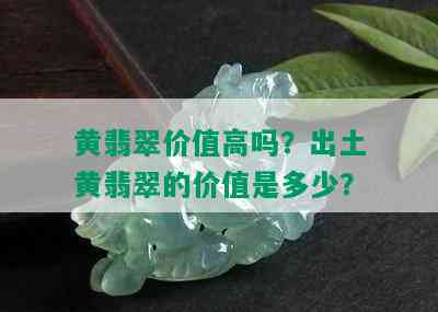 黄翡翠价值高吗？出土黄翡翠的价值是多少？