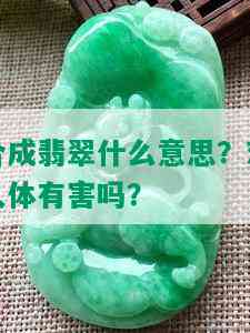 合成翡翠什么意思？对人体有害吗？