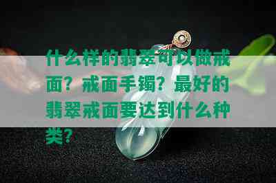 什么样的翡翠可以做戒面？戒面手镯？更好的翡翠戒面要达到什么种类？