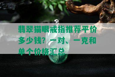 翡翠猫眼戒指推荐平价多少钱？一对、一克和单个价格汇总