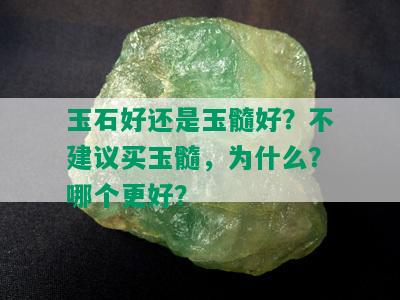 玉石好还是玉髓好？不建议买玉髓，为什么？哪个更好？