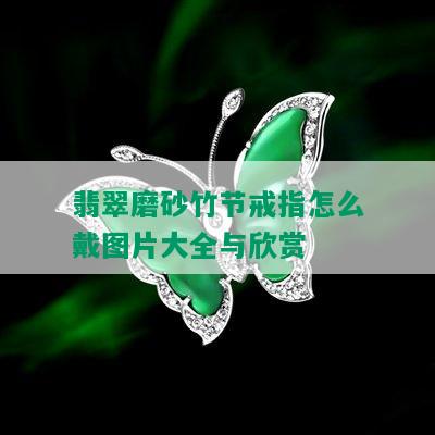 翡翠磨砂竹节戒指怎么戴图片大全与欣赏