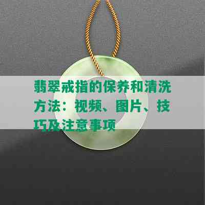 翡翠戒指的保养和清洗方法：视频、图片、技巧及注意事项