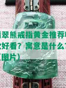 翡翠熊戒指黄金推荐哪款好看？寓意是什么？（图片）