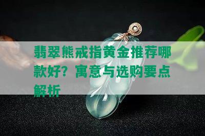 翡翠熊戒指黄金推荐哪款好？寓意与选购要点解析