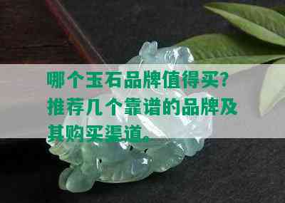 哪个玉石品牌值得买？推荐几个靠谱的品牌及其购买渠道。