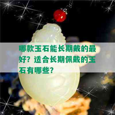 哪款玉石能长期戴的更好？适合长期佩戴的玉石有哪些？