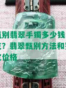 甄别翡翠手镯多少钱一克？翡翠甄别方法和鉴定价格