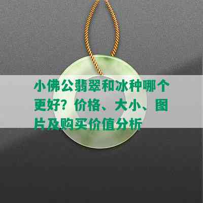 小佛公翡翠和冰种哪个更好？价格、大小、图片及购买价值分析