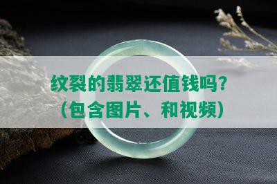 纹裂的翡翠还值钱吗？（包含图片、和视频）