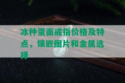 冰种蛋面戒指价格及特点，镶嵌图片和金属选择