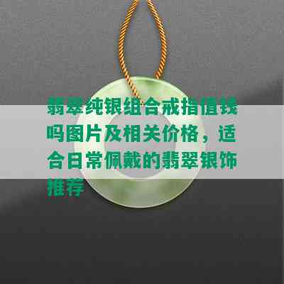 翡翠纯银组合戒指值钱吗图片及相关价格，适合日常佩戴的翡翠银饰推荐