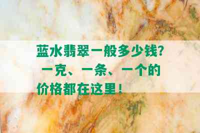 蓝水翡翠一般多少钱？ 一克、一条、一个的价格都在这里！