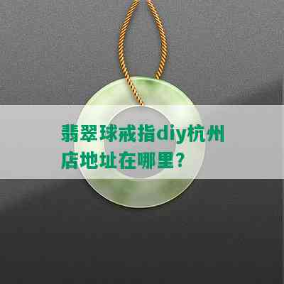 翡翠球戒指diy杭州店地址在哪里？