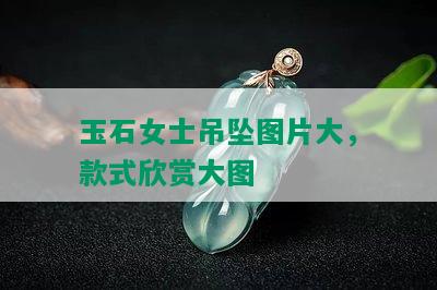 玉石女士吊坠图片大，款式欣赏大图