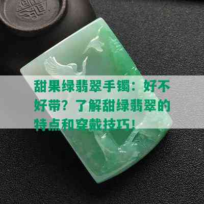 甜果绿翡翠手镯：好不好带？了解甜绿翡翠的特点和穿戴技巧！