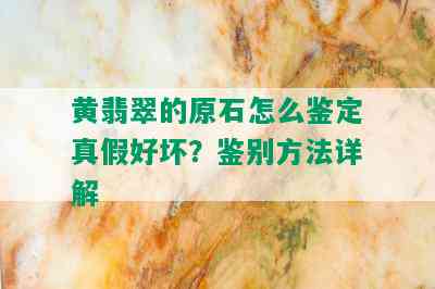 黄翡翠的原石怎么鉴定真假好坏？鉴别方法详解