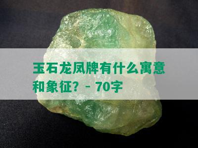 玉石龙凤牌有什么寓意和象征？- 70字