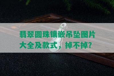 翡翠圆珠镶嵌吊坠图片大全及款式，掉不掉？