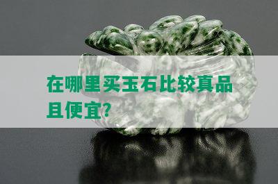 在哪里买玉石比较真品且便宜？