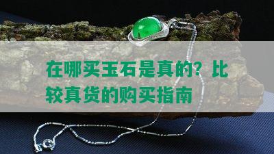 在哪买玉石是真的？比较真货的购买指南