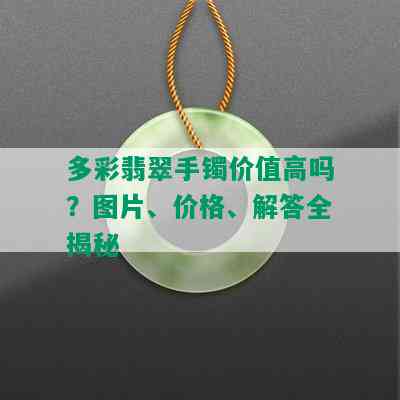 多彩翡翠手镯价值高吗？图片、价格、解答全揭秘