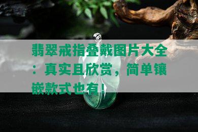 翡翠戒指叠戴图片大全：真实且欣赏，简单镶嵌款式也有！