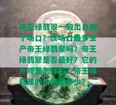 帝王绿翡翠一般出自哪个场口？该场口最多生产帝王绿翡翠吗？帝王绿翡翠是否更好？它的外观是怎样的？帝王绿翡翠的价值是多少？