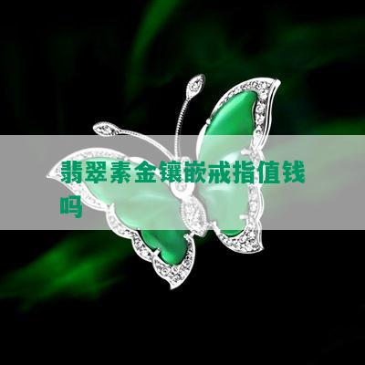 翡翠素金镶嵌戒指值钱吗