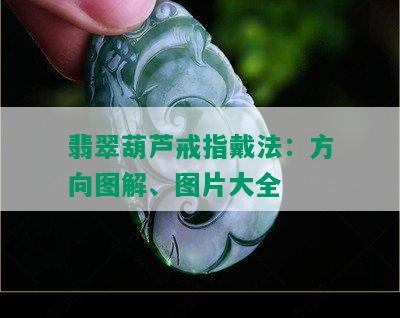 翡翠葫芦戒指戴法：方向图解、图片大全