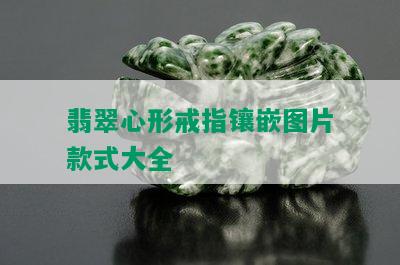 翡翠心形戒指镶嵌图片款式大全