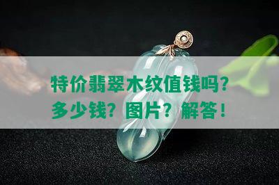 特价翡翠木纹值钱吗？多少钱？图片？解答！