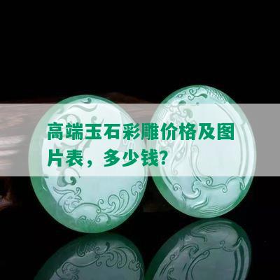 高端玉石彩雕价格及图片表，多少钱？