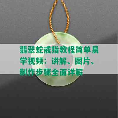 翡翠蛇戒指教程简单易学视频：讲解、图片、制作步骤全面详解