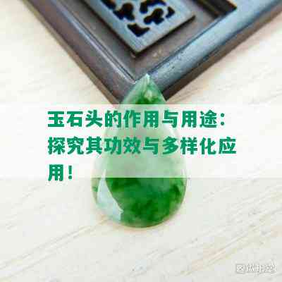 玉石头的作用与用途：探究其功效与多样化应用！