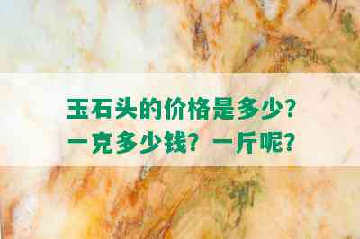 玉石头的价格是多少？一克多少钱？一斤呢？