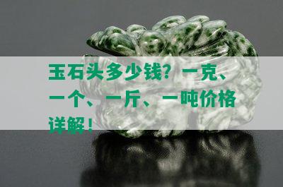 玉石头多少钱？一克、一个、一斤、一吨价格详解！