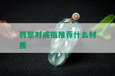 翡翠对戒指推荐什么材质