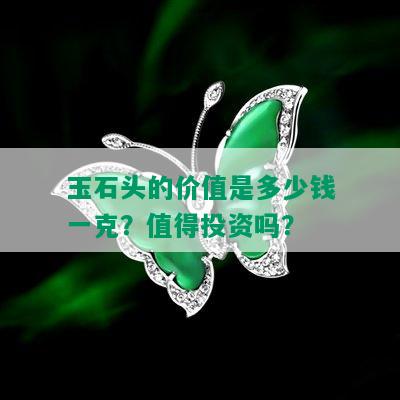 玉石头的价值是多少钱一克？值得投资吗？