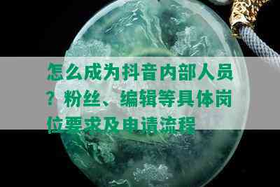 怎么成为抖音内部人员？粉丝、编辑等具体岗位要求及申请流程