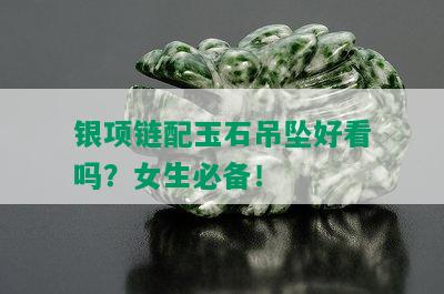 银项链配玉石吊坠好看吗？女生必备！