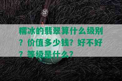 糯冰的翡翠算什么级别？价值多少钱？好不好？等级是什么？