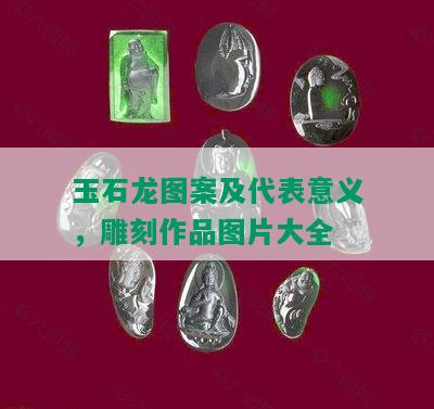 玉石龙图案及代表意义，雕刻作品图片大全