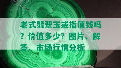 老式翡翠玉戒指值钱吗？价值多少？图片、解答、市场行情分析