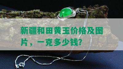 新疆和田黄玉价格及图片，一克多少钱？