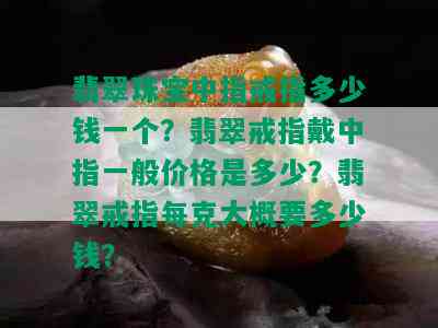 翡翠珠宝中指戒指多少钱一个？翡翠戒指戴中指一般价格是多少？翡翠戒指每克大概要多少钱？