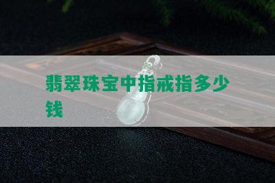 翡翠珠宝中指戒指多少钱