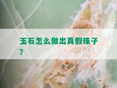 玉石怎么做出真假珠子？